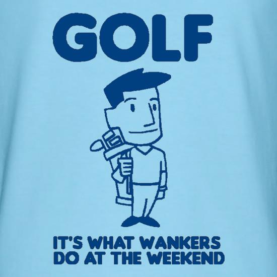 Golf. It's what w**kers do at the weekend t-shirts